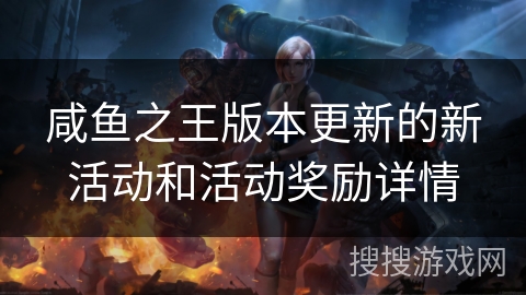 咸鱼之王版本更新的新活动和活动奖励详情