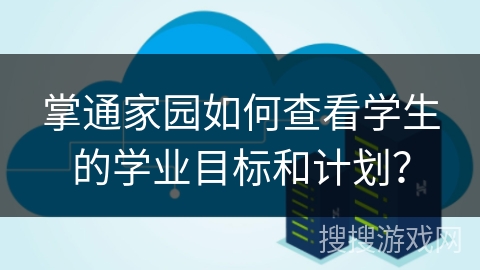 掌通家园如何查看学生的学业目标和计划? 掌通家园如何查看学生的学业目标和计划?