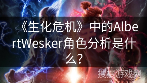 《生化危机》中的AlbertWesker角色分析是什么?