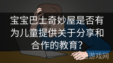 宝宝巴士奇妙屋是否有为儿童提供关于分享和合作的教育？