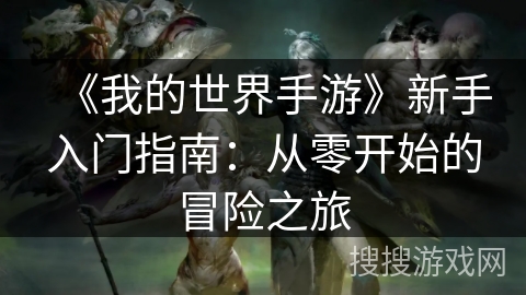 《我的世界手游》新手入门指南：从零开始的冒险之旅