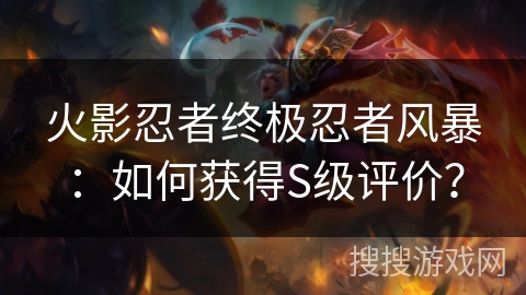 火影忍者终极忍者风暴：如何获得S级评价？