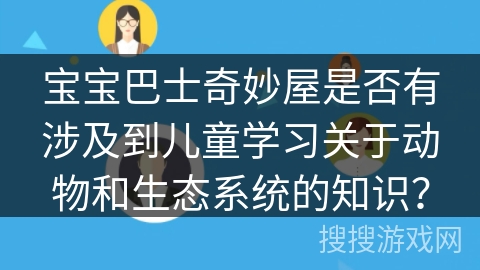 宝宝巴士奇妙屋是否有涉及到儿童学习关于动物和生态系统的知识？