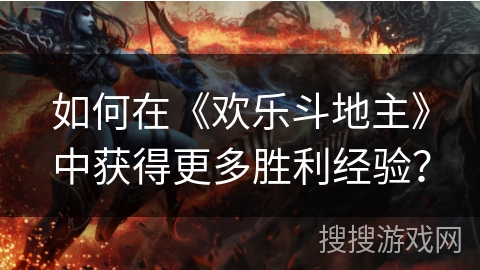 如何在《欢乐斗地主》中获得更多胜利经验?