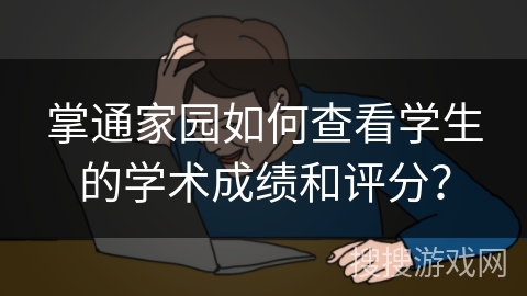 掌通家园如何查看学生的学术成绩和评分? 掌通家园如何查看学生的学术成绩和评分?