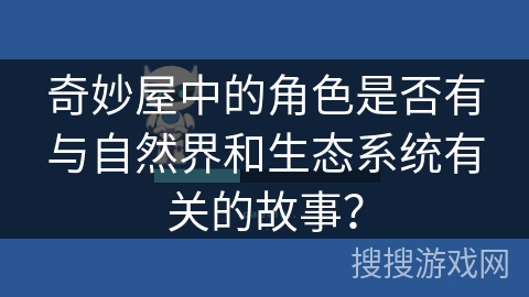 奇妙屋中的角色是否有与自然界和生态系统有关的故事？