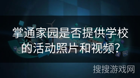 掌通家园是否提供学校的活动照片和视频？
