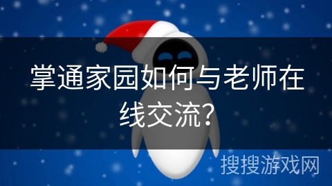 掌通家园如何与老师在线交流? 掌通家园如何与老师在线交流?
