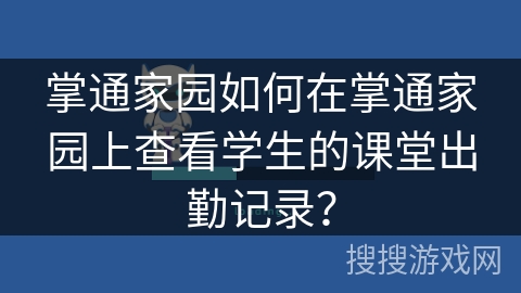 掌通家园如何在掌通家园上查看学生的课堂出勤记录？