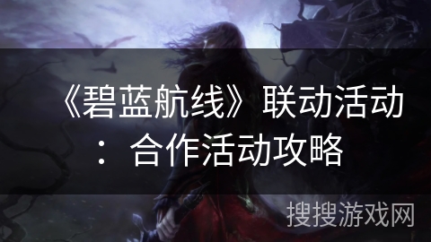 《碧蓝航线》联动活动：合作活动攻略