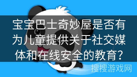 宝宝巴士奇妙屋是否有为儿童提供关于社交媒体和在线安全的教育？