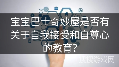 宝宝巴士奇妙屋是否有关于自我接受和自尊心的教育？