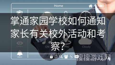 掌通家园学校如何通知家长有关校外活动和考察？
