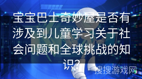 宝宝巴士奇妙屋是否有涉及到儿童学习关于社会问题和全球挑战的知识？