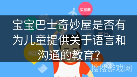 宝宝巴士奇妙屋是否有为儿童提供关于语言和沟通的教育？