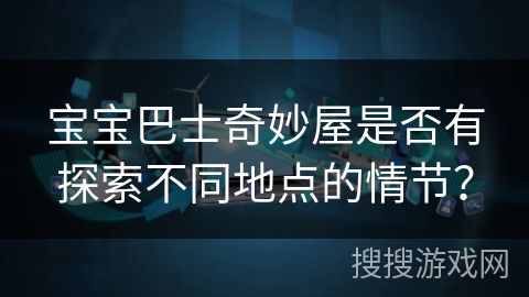 宝宝巴士奇妙屋是否有探索不同地点的情节？