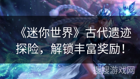 《迷你世界》古代遗迹探险，解锁丰富奖励！