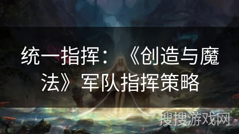 统一指挥：《创造与魔法》军队指挥策略