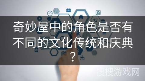 奇妙屋中的角色是否有不同的文化传统和庆典? 奇妙屋中的角色是否有不同的文化传统和庆典?