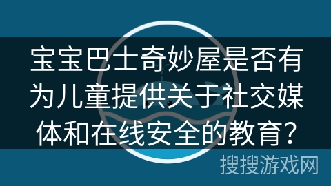 宝宝巴士奇妙屋是否有为儿童提供关于社交媒体和在线安全的教育？