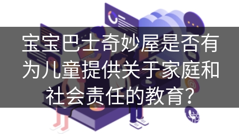 宝宝巴士奇妙屋是否有为儿童提供关于家庭和社会责任的教育？