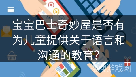 宝宝巴士奇妙屋是否有为儿童提供关于语言和沟通的教育？