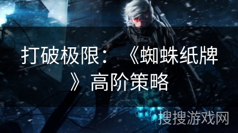 打破极限：《蜘蛛纸牌》高阶策略
