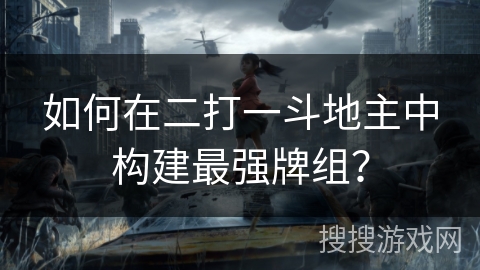 如何在二打一斗地主中构建最强牌组？