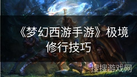 《梦幻西游手游》极境修行技巧