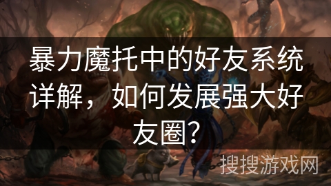 暴力魔托中的好友系统详解，如何发展强大好友圈？