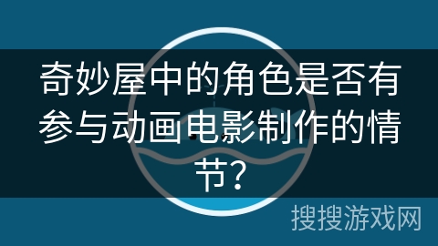 奇妙屋中的角色是否有参与动画电影制作的情节？