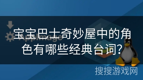 宝宝巴士奇妙屋中的角色有哪些经典台词？