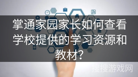 掌通家园家长如何查看学校提供的学习资源和教材？
