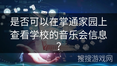 是否可以在掌通家园上查看学校的音乐会信息？