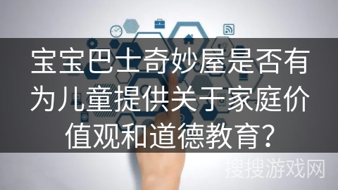 宝宝巴士奇妙屋是否有为儿童提供关于家庭价值观和道德教育？