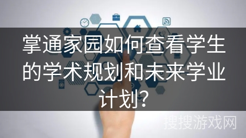 掌通家园如何查看学生的学术规划和未来学业计划？