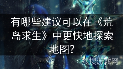 有哪些建议可以在《荒岛求生》中更快地探索地图？
