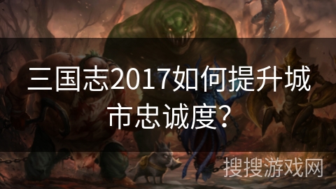 三国志2017如何提升城市忠诚度？