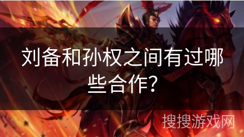 刘备和孙权之间有过哪些合作？