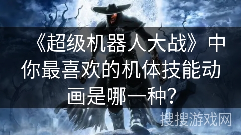 《超级机器人大战》中你最喜欢的机体技能动画是哪一种？
