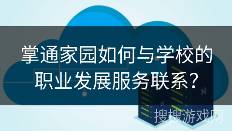 掌通家园如何与学校的职业发展服务联系？