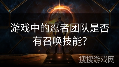 游戏中的忍者团队是否有召唤技能？