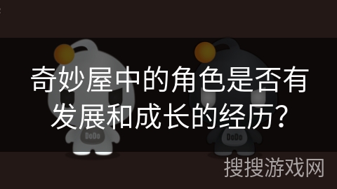 奇妙屋中的角色是否有发展和成长的经历？