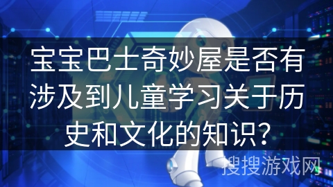 宝宝巴士奇妙屋是否有涉及到儿童学习关于历史和文化的知识？