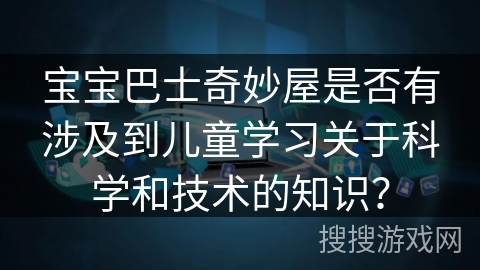 宝宝巴士奇妙屋是否有涉及到儿童学习关于科学和技术的知识？