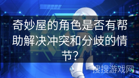 奇妙屋的角色是否有帮助解决冲突和分歧的情节? 奇妙屋的角色是否有帮助解决冲突和分歧的情节?