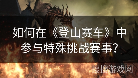 如何在《登山赛车》中参与特殊挑战赛事？