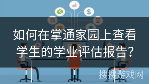 如何在掌通家园上查看学生的学业评估报告？