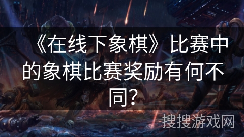 《在线下象棋》比赛中的象棋比赛奖励有何不同？