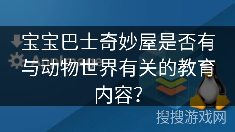 宝宝巴士奇妙屋是否有与动物世界有关的教育内容？